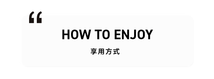 HOW TO ENJOY 享用方式